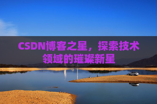 CSDN博客之星，探索技术领域的璀璨新星