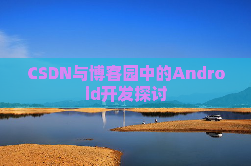 CSDN与博客园中的Android开发探讨