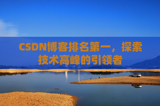 CSDN博客排名第一，探索技术高峰的引领者